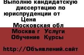 Выполню кандидатскую диссертацию по юриспруденции от 2500$  › Цена ­ 155 000 - Московская обл., Москва г. Услуги » Обучение. Курсы   